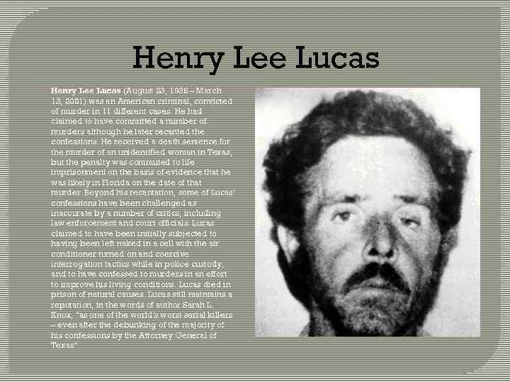 Henry Lee Lucas (August 23, 1936 – March 13, 2001) was an American criminal,