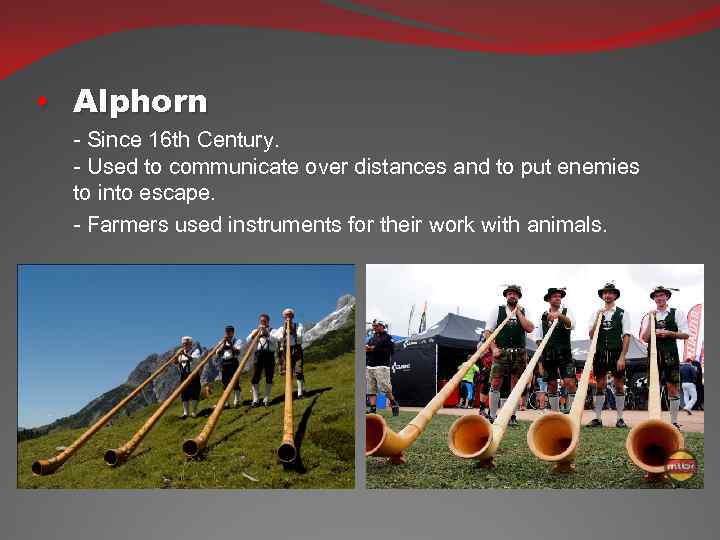  • Alphorn - Since 16 th Century. - Used to communicate over distances