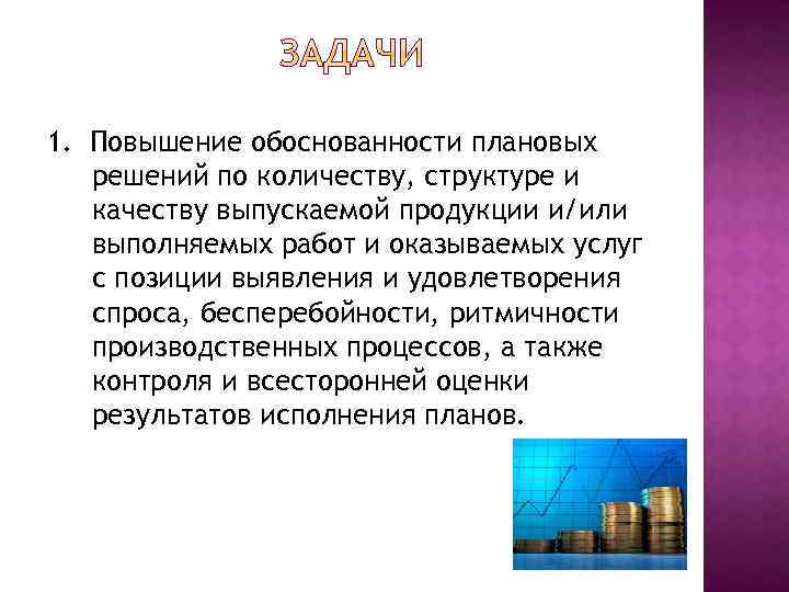 1. Повышение обоснованности плановых решений по количеству, структуре и качеству выпускаемой продукции и/или выполняемых