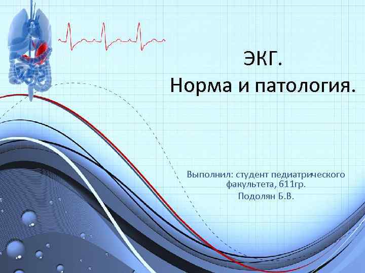 ЭКГ. Норма и патология. Выполнил: студент педиатрического факультета, 611 гр. Подолян Б. В. 