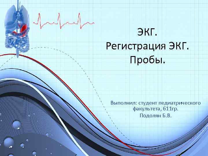 ЭКГ. Регистрация ЭКГ. Пробы. Выполнил: студент педиатрического факультета, 611 гр. Подолян Б. В. 