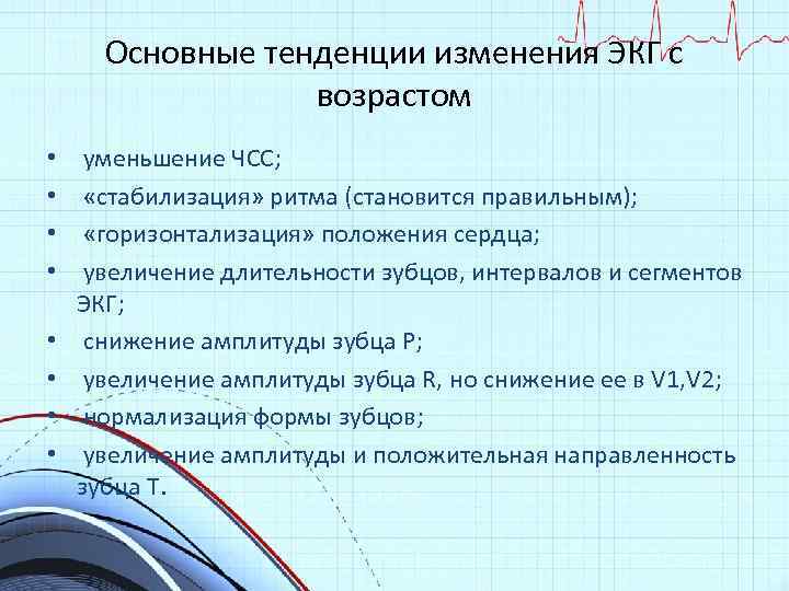 Основные тенденции изменения ЭКГ с возрастом • • уменьшение ЧСС; «стабилизация» ритма (становится правильным);