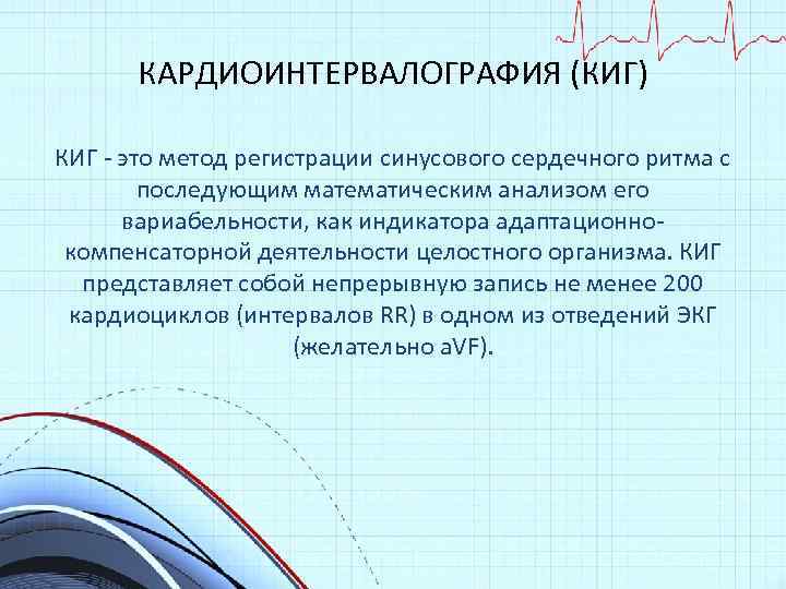 КАРДИОИНТЕРВАЛОГРАФИЯ (КИГ) КИГ - это метод регистрации синусового сердечного ритма с последующим математическим анализом