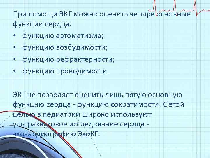 При помощи ЭКГ можно оценить четыре основные функции сердца: • функцию автоматизма; • функцию