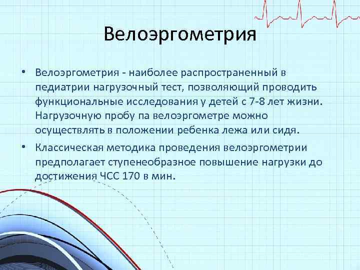 Велоэргометрия • Велоэргометрия - наиболее распространенный в педиатрии нагрузочный тест, позволяющий проводить функциональные исследования