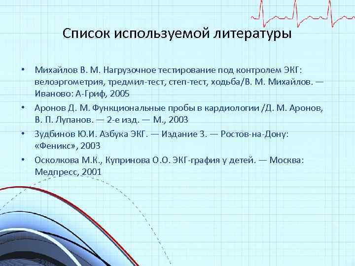 Список используемой литературы • Михайлов В. М. Нагрузочное тестирование под контролем ЭКГ: велоэргометрия, тредмил-тест,