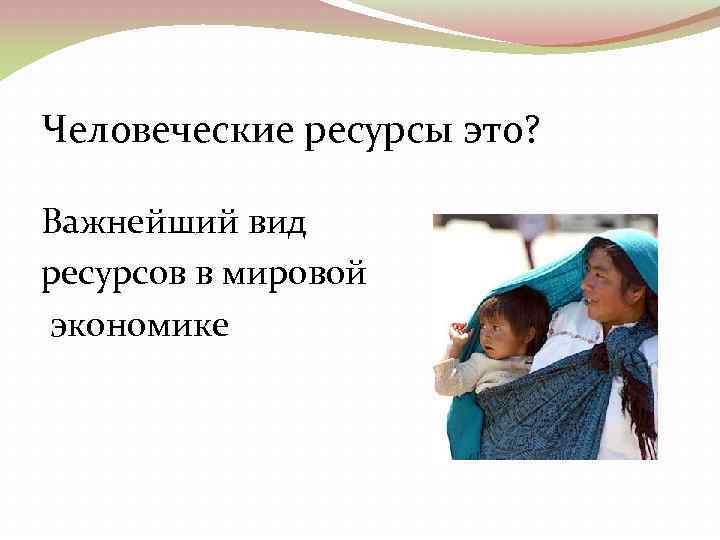 Человеческие ресурсы это? Важнейший вид ресурсов в мировой экономике 