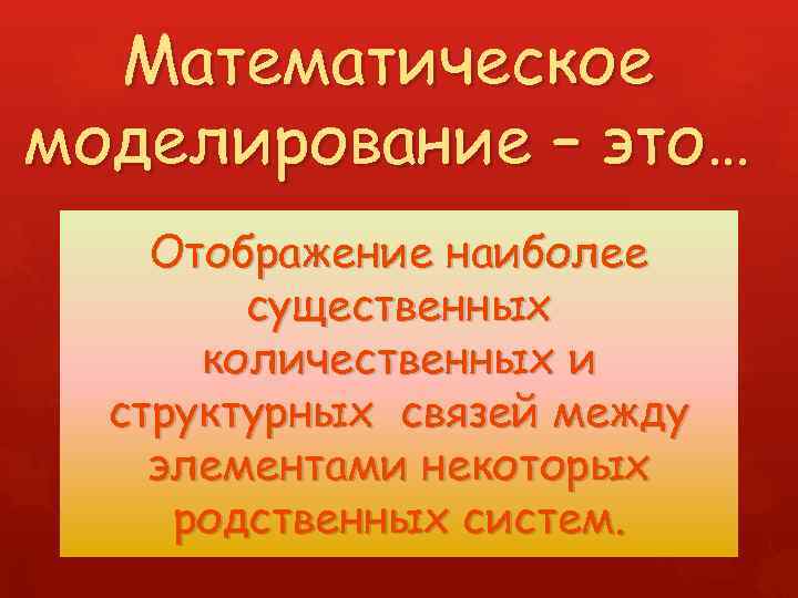 Математическое моделирование – это… Отображение наиболее существенных количественных и структурных связей между элементами некоторых