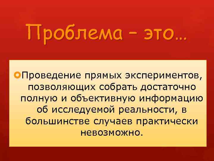 Проблема – это… Проведение прямых экспериментов, позволяющих собрать достаточно полную и объективную информацию об