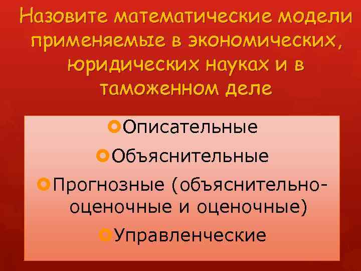 Назовите математические модели применяемые в экономических, юридических науках и в таможенном деле Описательные Объяснительные