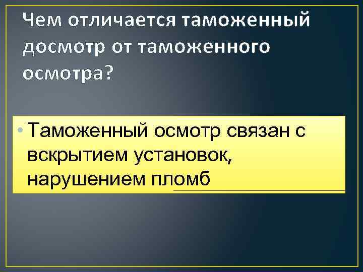 Чем отличается таможенный досмотр от таможенного осмотра? • Таможенный осмотр связан с вскрытием установок,