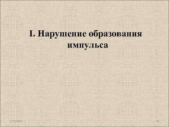 I. Нарушение образования импульса 2/16/2018 16 