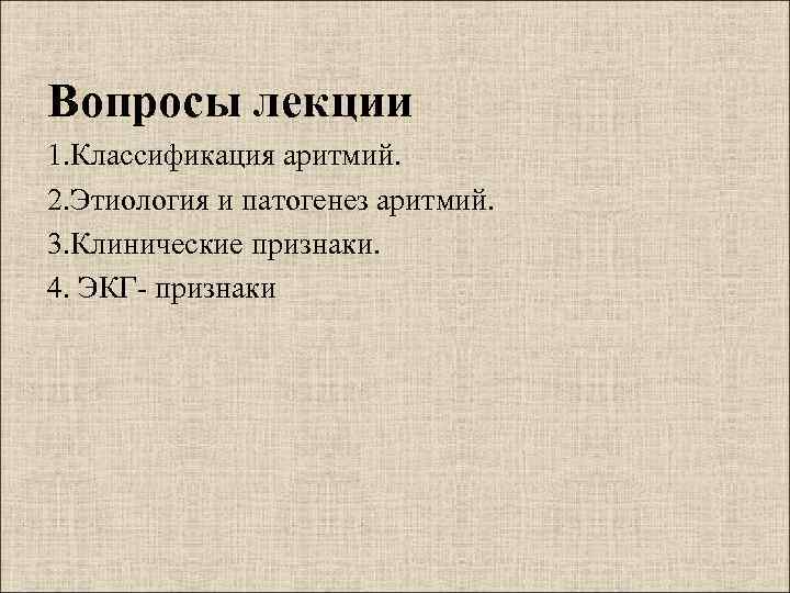 Вопросы лекции 1. Классификация аритмий. 2. Этиология и патогенез аритмий. 3. Клинические признаки. 4.