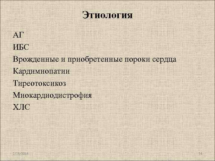 Этиология АГ ИБС Врожденные и приобретенные пороки сердца Кардимиопатии Тиреотоксикоз Миокардиодистрофия ХЛС 2/16/2018 54