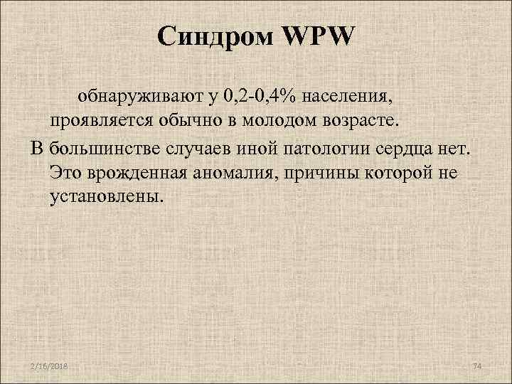 Синдром WPW обнаруживают у 0, 2 -0, 4% населения, проявляется обычно в молодом возрасте.