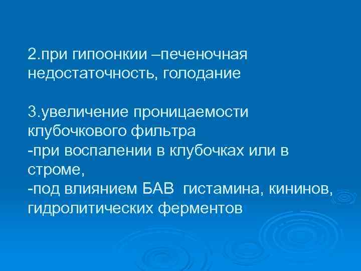 2. при гипоонкии –печеночная недостаточность, голодание 3. увеличение проницаемости клубочкового фильтра при воспалении в