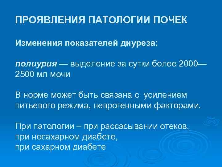 ПРОЯВЛЕНИЯ ПАТОЛОГИИ ПОЧЕК Изменения показателей диуреза: полиурия — выделение за сутки более 2000— 2500