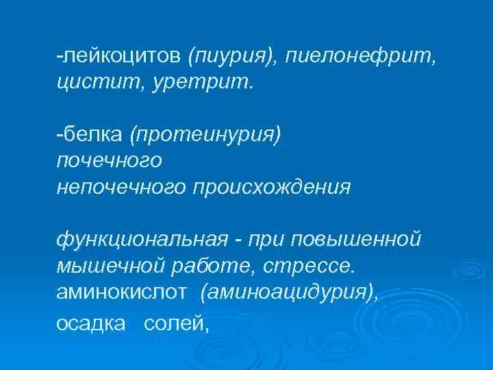  лейкоцитов (пиурия), пиелонефрит, цистит, уретрит. белка (протеинурия) почечного непочечного происхождения функциональная - при