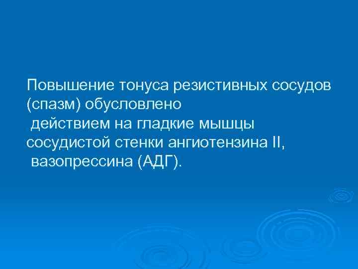 Повышение тонуса резистивных сосудов (спазм) обусловлено действием на гладкие мышцы сосудистой стенки ангиотензина II,