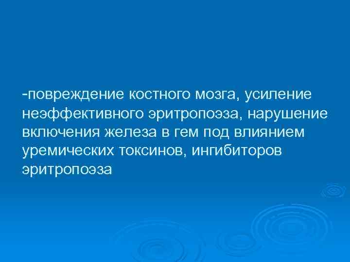  повреждение костного мозга, усиление неэффективного эритропоэза, нарушение включения железа в гем под влиянием