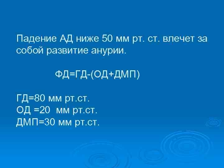 Падение АД ниже 50 мм рт. ст. влечет за собой развитие анурии. ФД=ГД (ОД+ДМП)