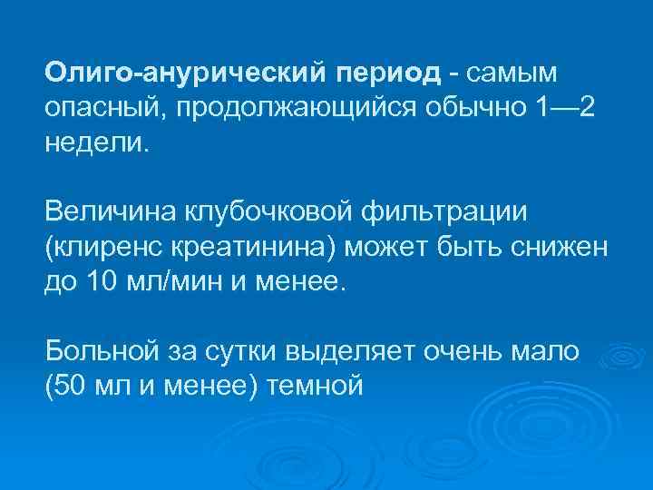 Олиго анурический период самым опасный, продолжающийся обычно 1— 2 недели. Величина клубочковой фильтрации (клиренс