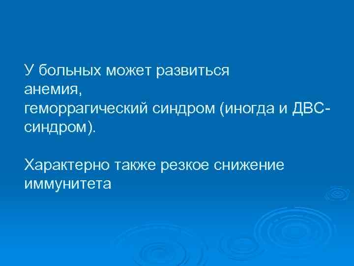 У больных может развиться анемия, геморрагический синдром (иногда и ДВС синдром). Характерно также резкое