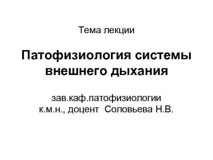 Тема лекции Патофизиология системы внешнего дыхания зав. каф. патофизиологии к. м. н. , доцент