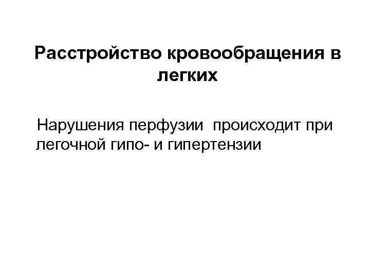 Расстройство кровообращения в легких Нарушения перфузии происходит при легочной гипо- и гипертензии 