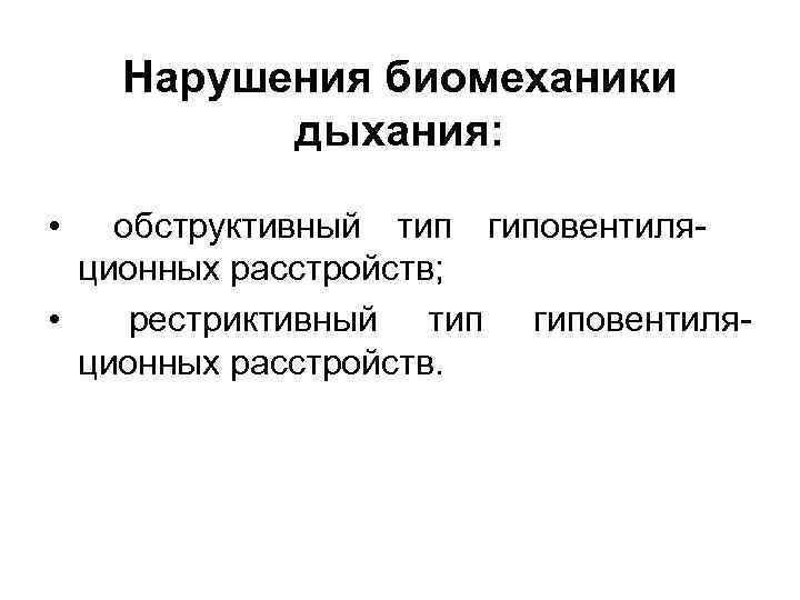 Нарушения биомеханики дыхания: • обструктивный тип гиповентиляционных расстройств; • рестриктивный тип гиповентиляционных расстройств. 