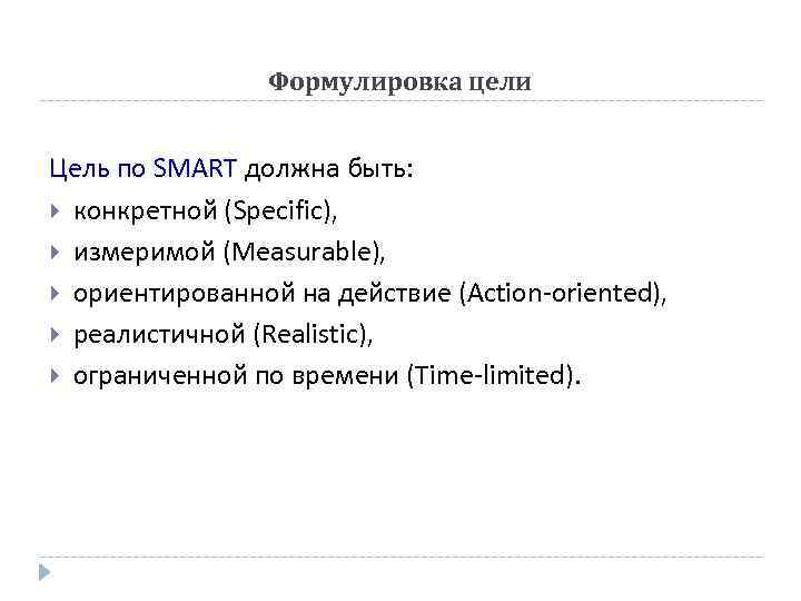 Формулировка цели Цель по SMART должна быть: конкретной (Specific), измеримой (Measurable), ориентированной на действие