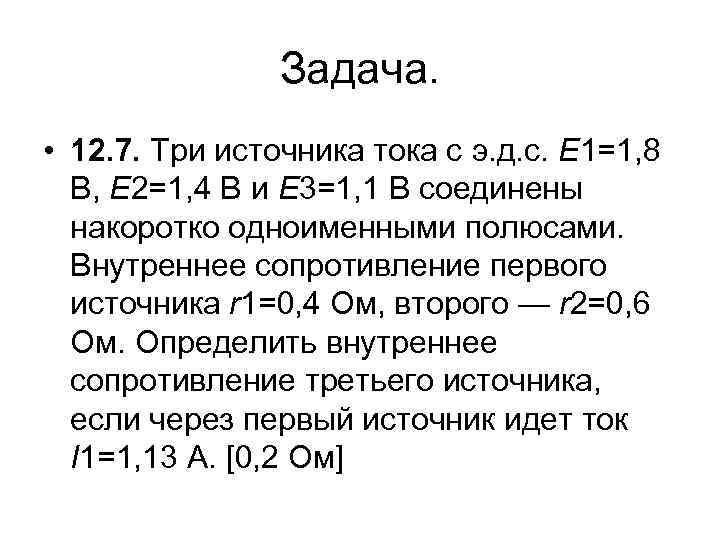 Задача. • 12. 7. Три источника тока с э. д. с. E 1=1, 8