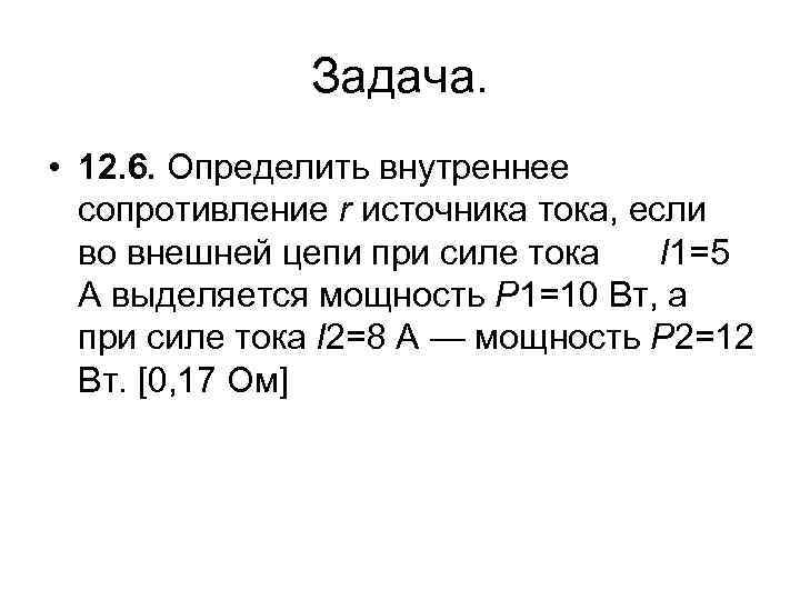 Задача. • 12. 6. Определить внутреннее сопротивление r источника тока, если во внешней цепи