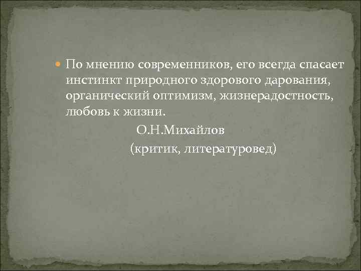  По мнению современников, его всегда спасает инстинкт природного здорового дарования, органический оптимизм, жизнерадостность,