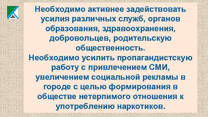 Необходимо активнее задействовать усилия различных служб, органов образования, здравоохранения, добровольцев, родительскую общественность. Необходимо усилить