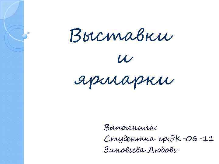 Выставки и ярмарки Выполнила: Студентка гр. ЭК-06 -11 Зиновьева Любовь 