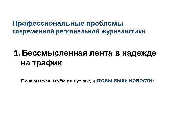 Профессиональные проблемы современной региональной журналистики 1. Бессмысленная лента в надежде на трафик Пишем о
