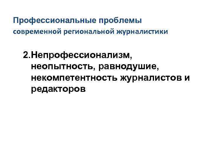 Профессиональные проблемы современной региональной журналистики 2. Непрофессионализм, неопытность, равнодушие, некомпетентность журналистов и редакторов 