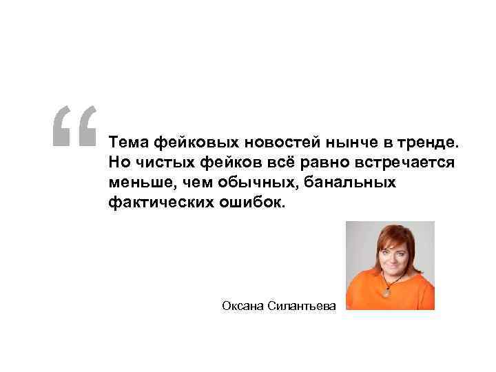 “ Тема фейковых новостей нынче в тренде. Но чистых фейков всё равно встречается меньше,