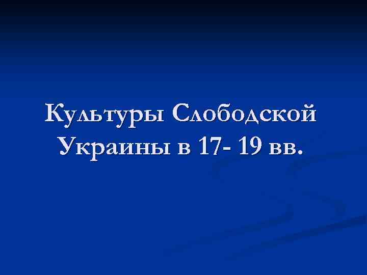 Культуры Слободской Украины в 17 - 19 вв. 