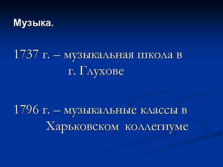 Музыка. 1737 г. – музыкальная школа в г. Глухове 1796 г. – музыкальные классы