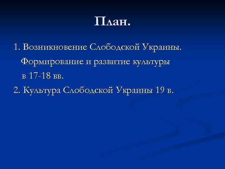 План. 1. Возникновение Слободской Украины. Формирование и развитие культуры в 17 -18 вв. 2.