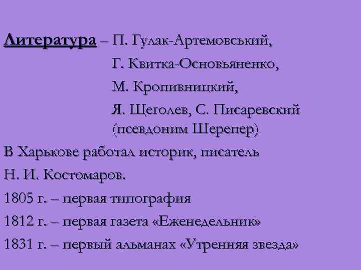 Литература – П. Гулак-Артемовський, Г. Квитка-Основьяненко, М. Кропивницкий, Я. Щеголев, С. Писаревский (псевдоним Шерепер)