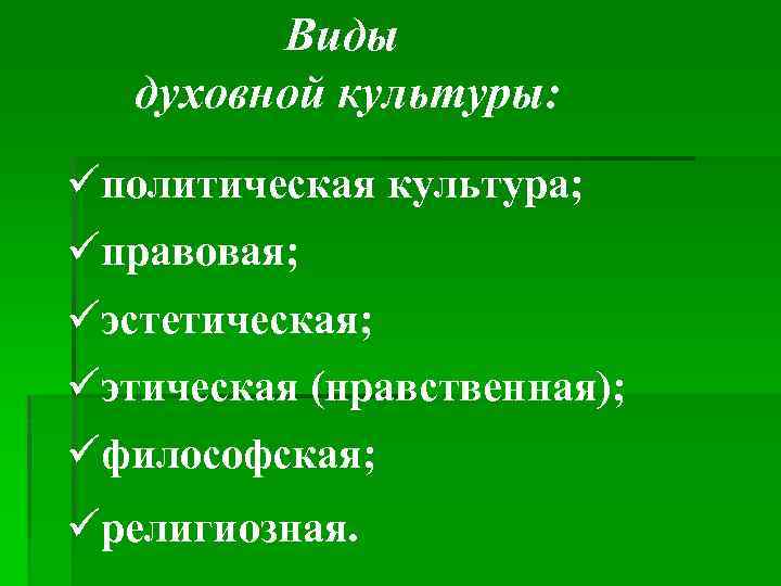 Виды духовной культуры: политическая культура; правовая; эстетическая; этическая (нравственная); философская; религиозная. 