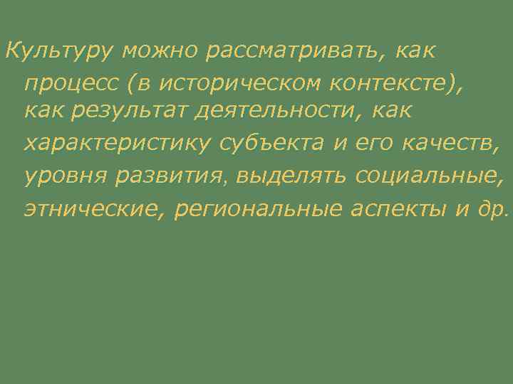 Культуру можно рассматривать, как процесс (в историческом контексте), как результат деятельности, как характеристику субъекта