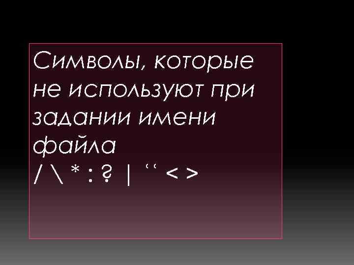 Символы, которые не используют при задании имени файла /  * : ? |