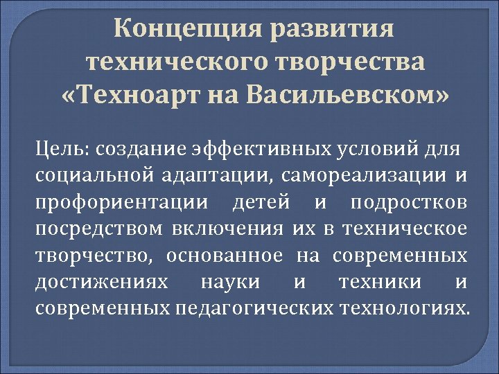 Концепция развития технического творчества «Техноарт на Васильевском» Цель: создание эффективных условий для социальной адаптации,