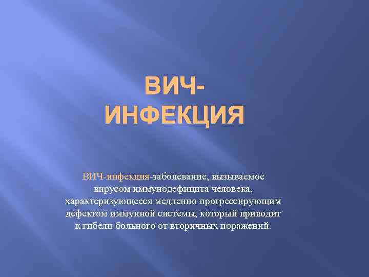 ВИЧИНФЕКЦИЯ ВИЧ-инфекция-заболевание, вызываемое вирусом иммунодефицита человека, характеризующееся медленно прогрессирующим дефектом иммунной системы, который приводит