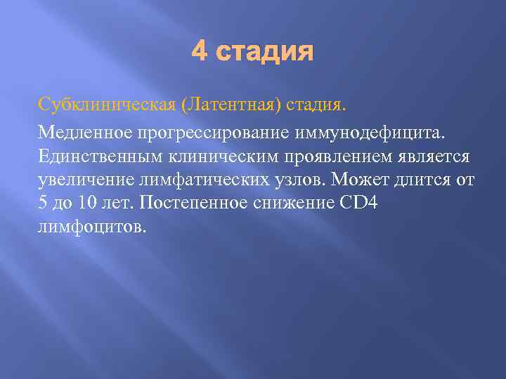 4 стадия Субклиническая (Латентная) стадия. Медленное прогрессирование иммунодефицита. Единственным клиническим проявлением является увеличение лимфатических