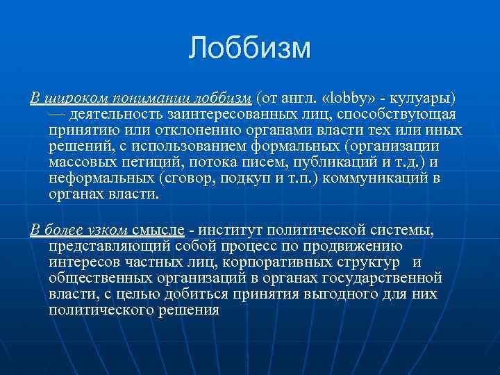 Лоббизм В широком понимании лоббизм (от англ. «lobby» - кулуары) — деятельность заинтересованных лиц,